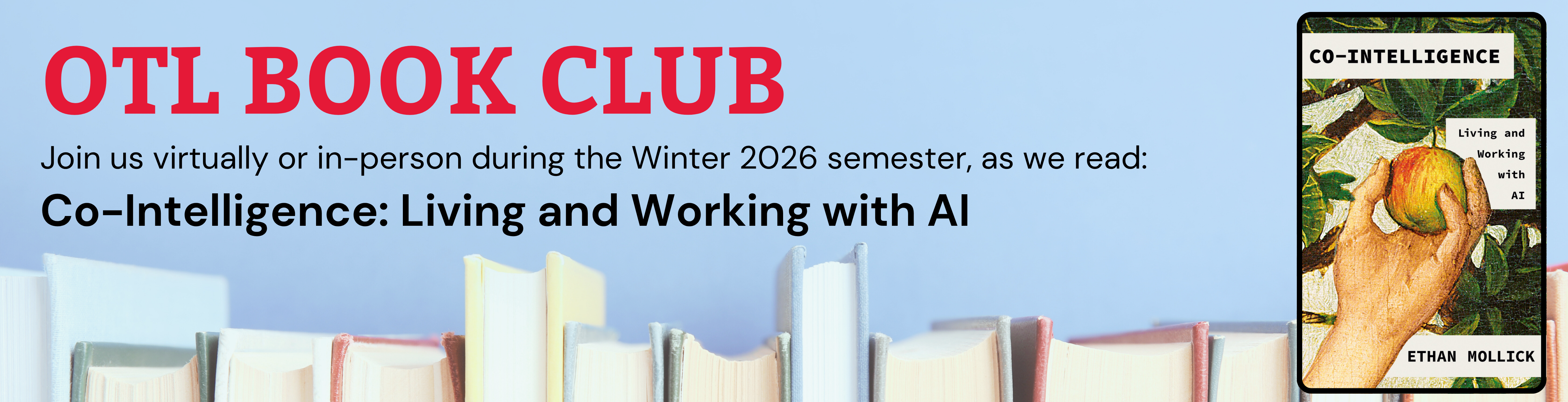 Banner for the OTL Book Club. The text reads: “OTL BOOK CLUB. Join us virtually or in-person during the Winter 2026 semester, as we read: Co-Intelligence: Living and Working with AI.” On the right side is the book cover for Co-Intelligence: Living and Working with AI by Ethan Mollick, featuring an illustration of a hand reaching for an apple on a tree. The background shows the tops of books in soft pastel colors against a light blue backdrop