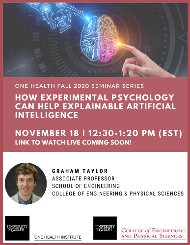 Poster announcing One Health Fall 2020 Seminar Series How Experimental Psychology Can Help Explainable Artificial Intelligence November 18 | 12:30-1:20PM (EST) Link to watch live coming soon! Graham Taylor (Associate Professor, School of Engineering, College of Engineering & Physical Sciences). Graphic of human finger and digital finger touching the hardwiring of a human brain. Photo of Dr. Taylor. University of Guelph One Health Institute logo and University of Guelph College of Engineering and Physical Sciences logo.