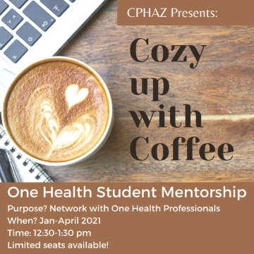 Image of laptop keyboard, latte with heart latte art, and ringed notebook with text "CPHAZ Presents: Cozy up with Coffee One Health Student Mentorship Purpose? Network with One Health Professionals When? Jan - April 2021 Time: 12:30 to 1:30 pm Limited seats available!"